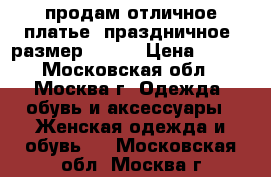 продам отличное платье (праздничное) размер 46-48 › Цена ­ 700 - Московская обл., Москва г. Одежда, обувь и аксессуары » Женская одежда и обувь   . Московская обл.,Москва г.